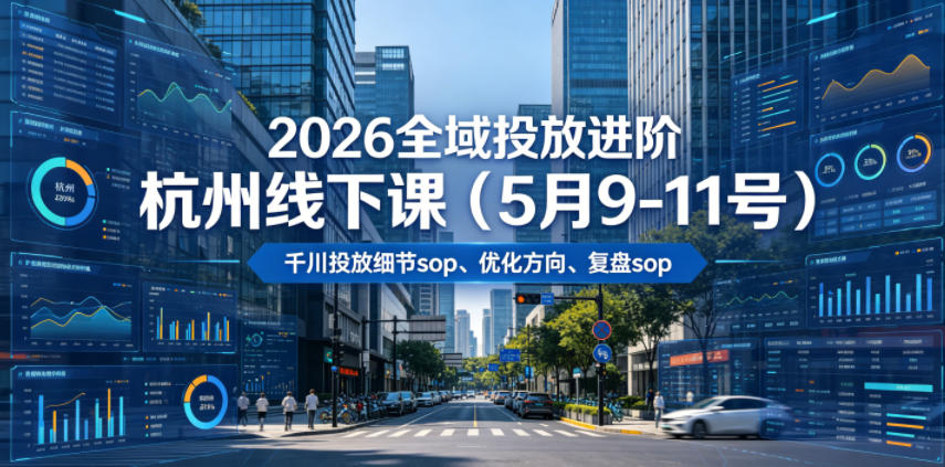 2026全域投放进阶杭州线下课(5月9-11号)，包括千川投放细节sop、优化方向、复盘sop(20小时录音+字幕)-huitchan网创