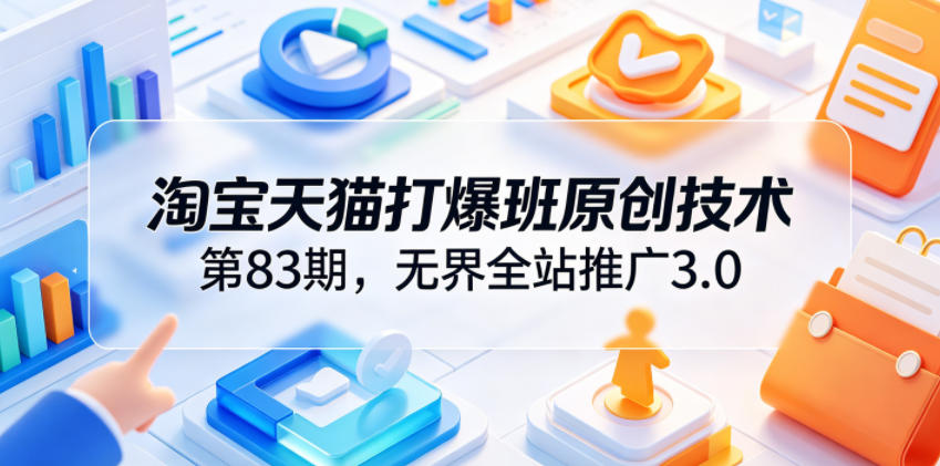 淘宝天猫打爆班原创技术第83期，无界全站推广3.0，实现店铺高投产爆单增收-huitchan网创