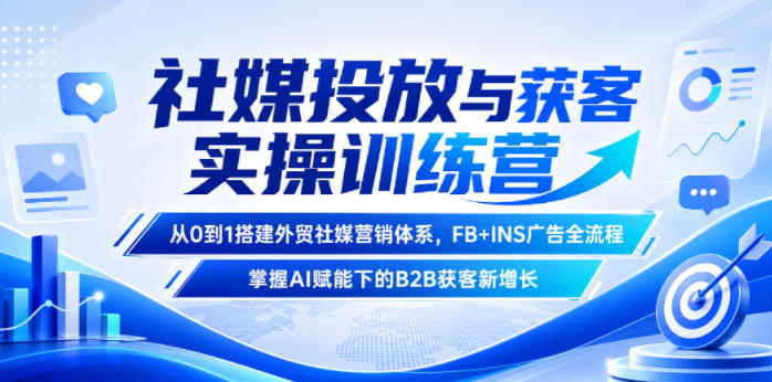 社媒投放与获客实操训练营，从0到1搭建外贸社媒营销体系，FB+INS广告全流程，掌握AI赋能下的B2B获客新增长-huitchan网创