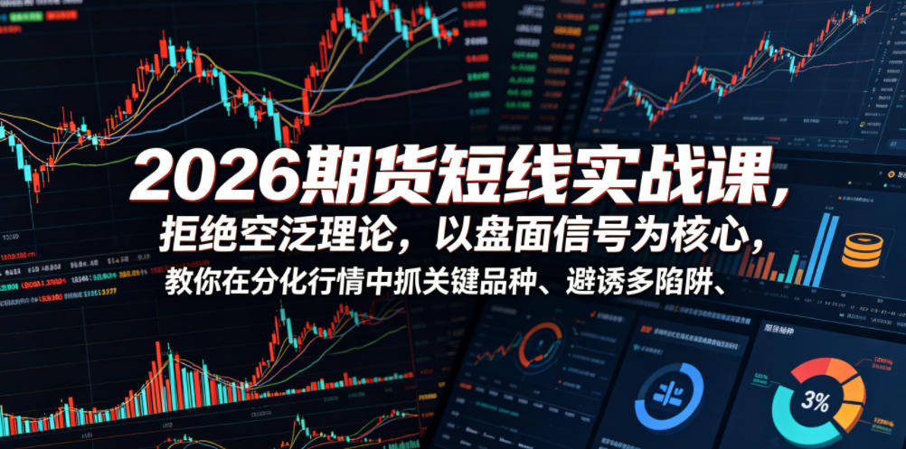 2026期货短线实战课，拒绝空泛理论，以盘面信号为核心，教你在分化行情中抓关键品种、避诱多陷阱-huitchan网创